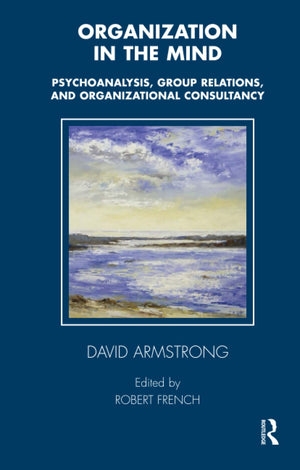 Organization in the Mind: Psychoanalysis, Group Relations and Organizational Consultancy (Tavistock Clinic Series),New