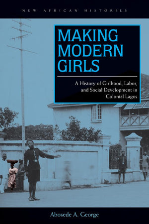 Making Modern Girls: A History Of Girlhood, Labor, And Social Development In Colonial Lagos (New African Histories),Used