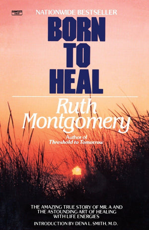 Born to Heal: The Amazing True Story of Mr. A and The Astounding Art of Healing with Life Energies,New