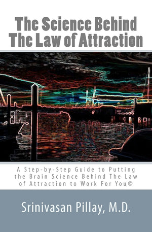 The Science Behind The Law Of Attraction: A Stepbystep Guide To Putting The Brain Science Behind The Law Of Attraction To Work