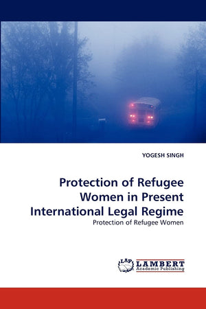 Protection of Refugee Women in Present International Legal Regime: Protection of Refugee Women,Used