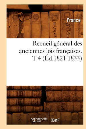 Recueil Gnral Des Anciennes Lois Franaises. T 4 (D.18211833) (Histoire) (French Edition),New