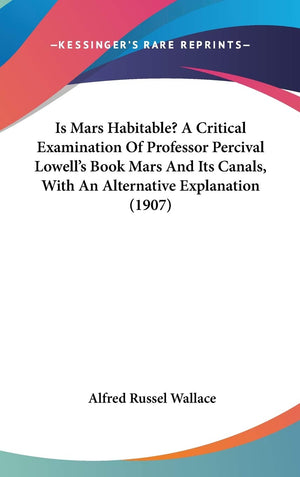 Is Mars Habitable? A Critical Examination Of Professor Percival Lowell'S Book Mars And Its Canals, With An Alternative Explanati,New