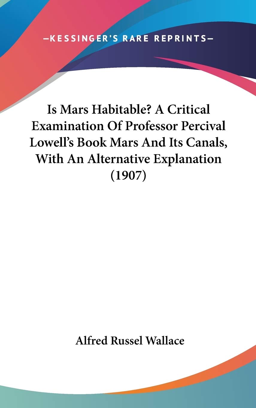 Is Mars Habitable? A Critical Examination Of Professor Percival Lowell'S Book Mars And Its Canals, With An Alternative Explanati,New