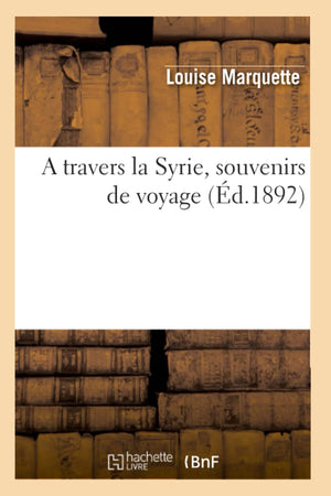 A Travers La Syrie, Souvenirs de Voyage (d.1892) (Histoire) (French Edition),Used