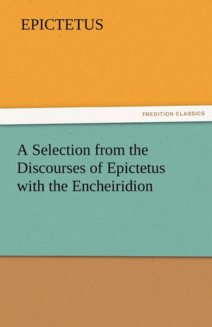A Selection from the Discourses of Epictetus with the Encheiridion,Used