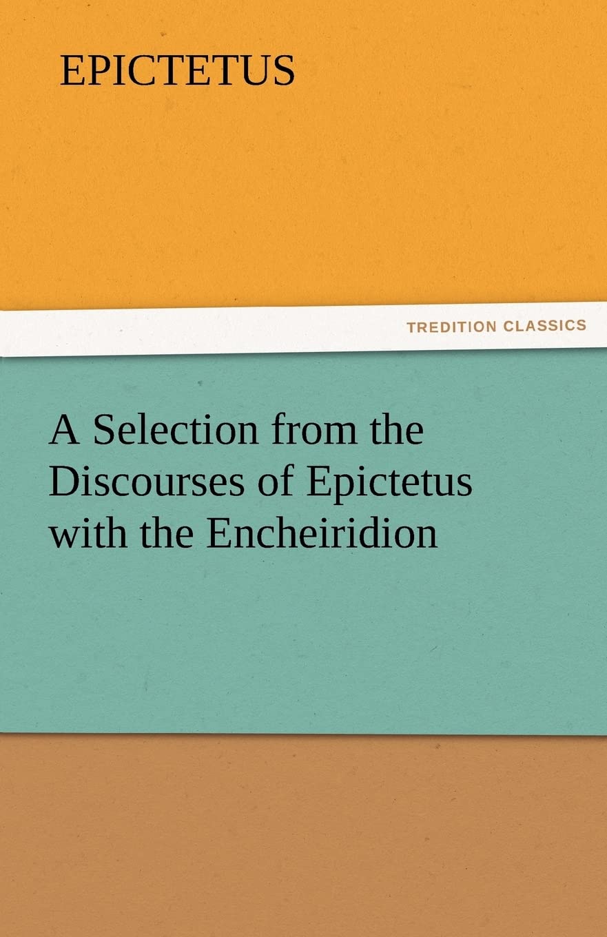 A Selection from the Discourses of Epictetus with the Encheiridion,Used