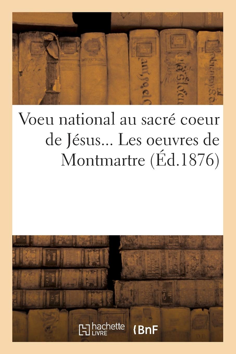 Voeu National Au Sacr Coeur De Jsus. Les Oeuvres De Montmartre (D.1876) (Religion) (French Edition),New