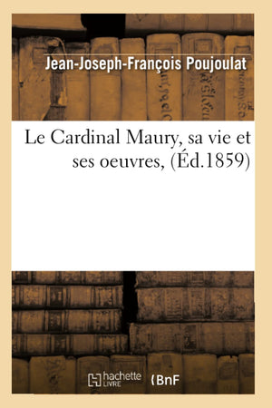 Le Cardinal Maury, Sa Vie Et Ses Oeuvres, (D.1859) (Histoire) (French Edition),New