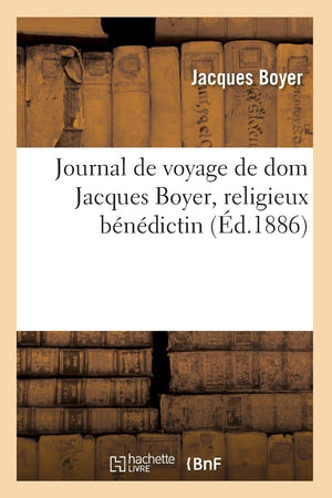 Journal De Voyage De Dom Jacques Boyer, Religieux Bndictin (D.1886) (Religion) (French Edition),New