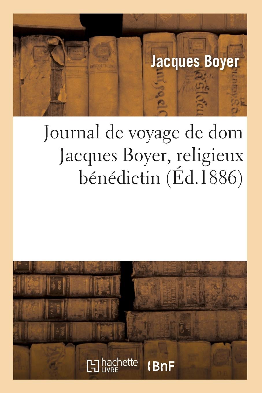 Journal De Voyage De Dom Jacques Boyer, Religieux Bndictin (D.1886) (Religion) (French Edition),New