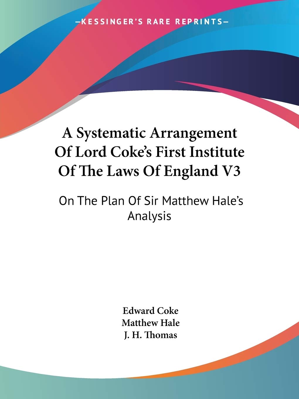 A Systematic Arrangement Of Lord Coke'S First Institute Of The Laws Of England V3: On The Plan Of Sir Matthew Hale'S Analysis,New