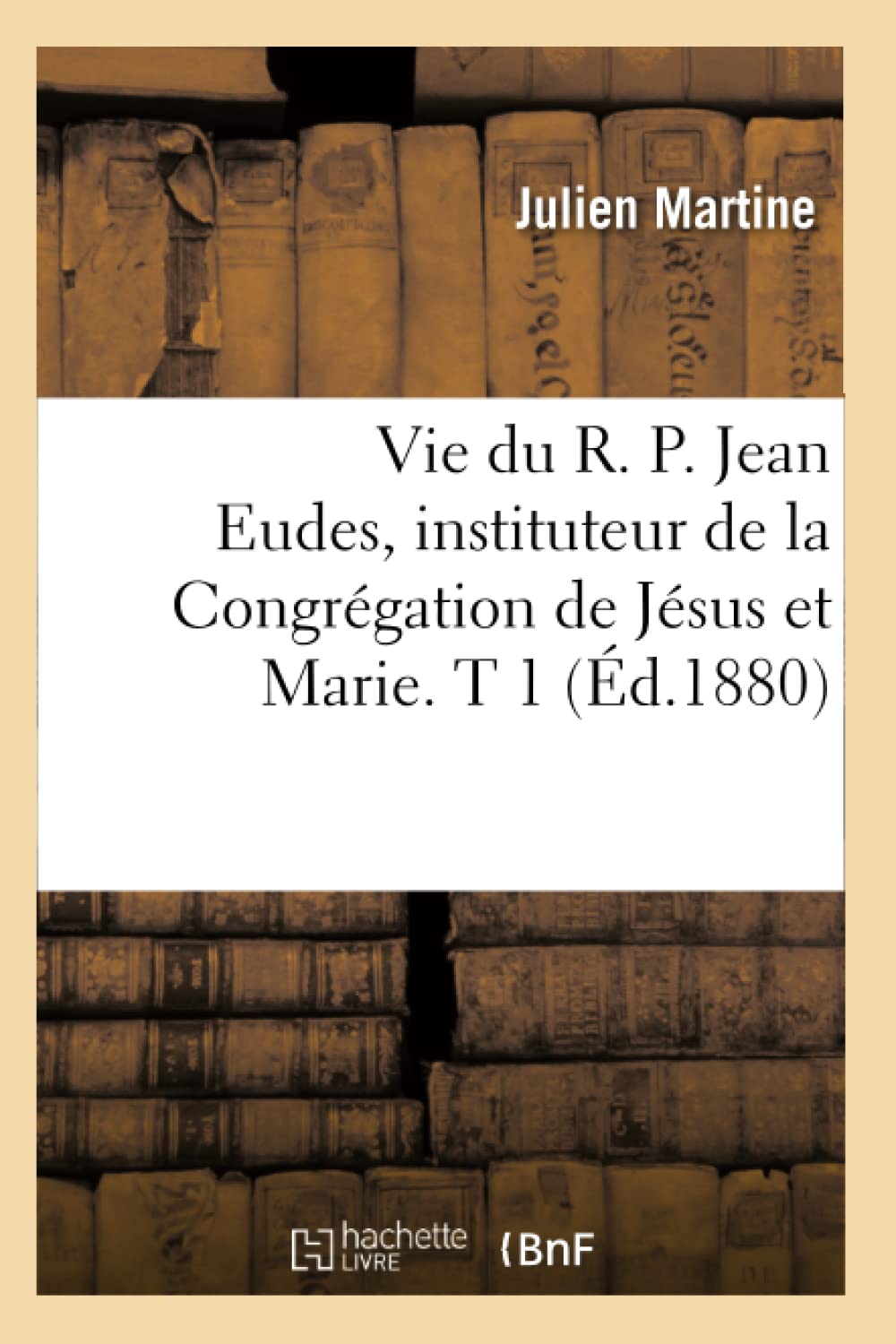 Vie Du R. P. Jean Eudes, Instituteur De La Congrgation De Jsus Et Marie. T 1 (D.1880) (Religion) (French Edition),New