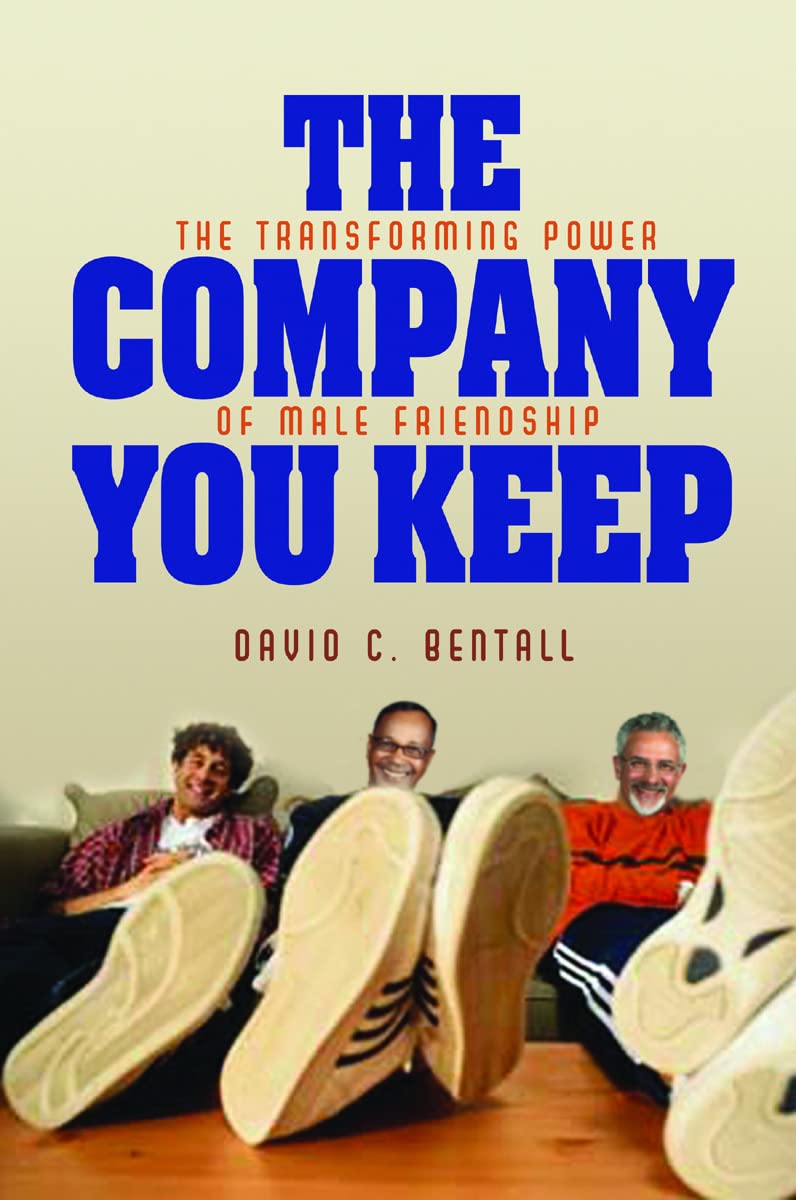 The Company You Keep: The Transforming Power Of Male Friendship,New