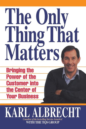 The Only Thing That Matters: Bringing the Power of the Custome Into the Center of Your Business,Used