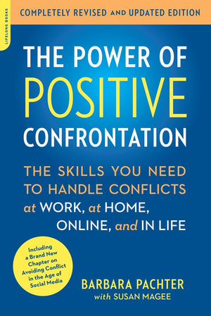 The Power Of Positive Confrontation: The Skills You Need To Handle Conflicts At Work, At Home, Online, And In Life, Completely R