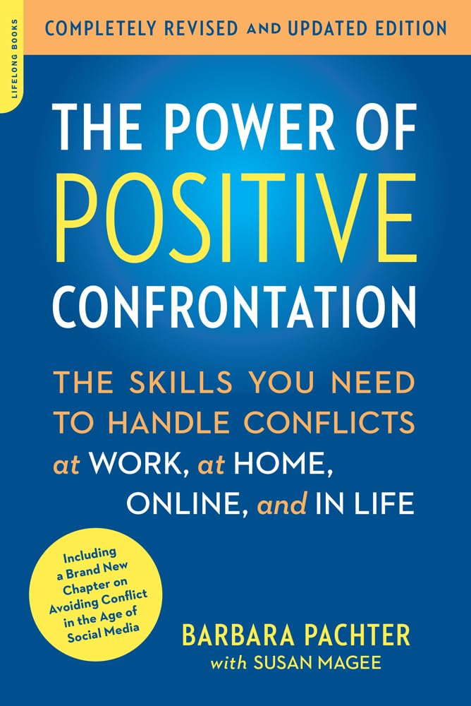 The Power Of Positive Confrontation: The Skills You Need To Handle Conflicts At Work, At Home, Online, And In Life, Completely R