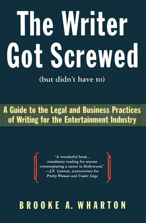 The Writer Got Screwed (but didn't have to): Guide to the Legal and Business Practices of Writing for the Entertainment Industry,New