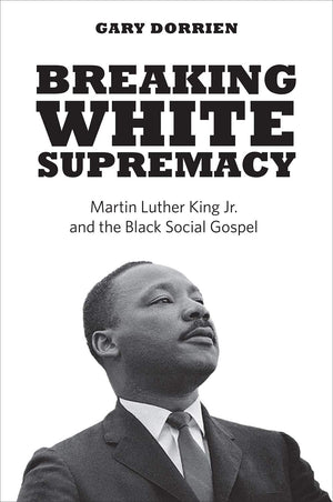 Breaking White Supremacy: Martin Luther King Jr. and the Black Social Gospel,Used