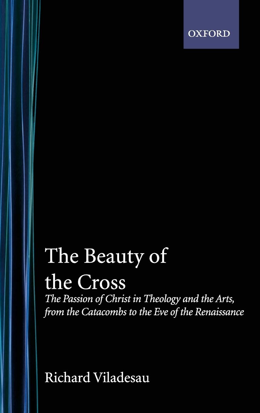 The Beauty of the Cross: The Passion of Christ in Theology and the Arts from the Catacombs to the Eve of the Renaissance,Used