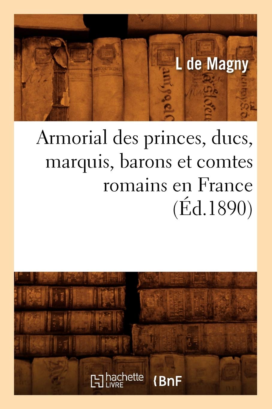 Armorial Des Princes, Ducs, Marquis, Barons Et Comtes Romains En France (d.1890) (Histoire) (French Edition),Used
