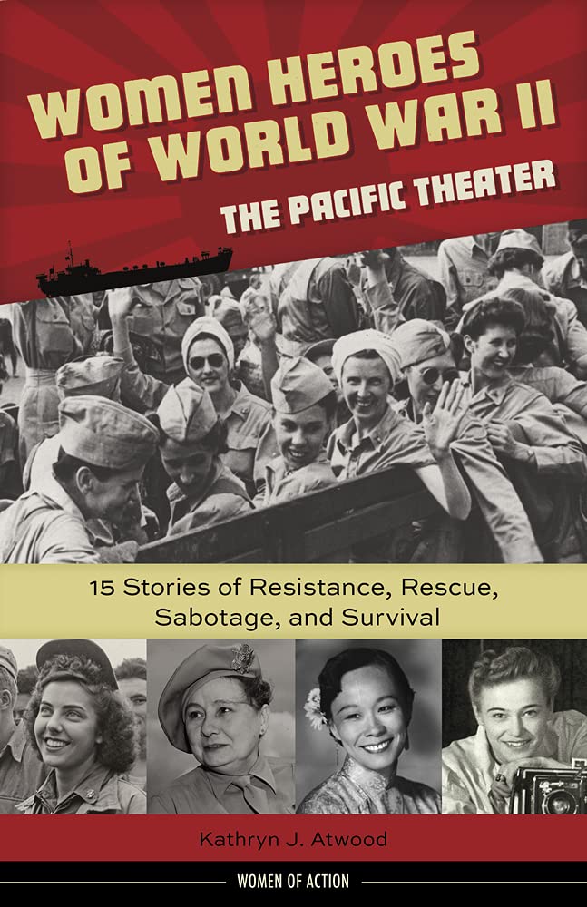 Women Heroes Of World War Iithe Pacific Theater: 15 Stories Of Resistance, Rescue, Sabotage, And Survival (18) (Women Of Action