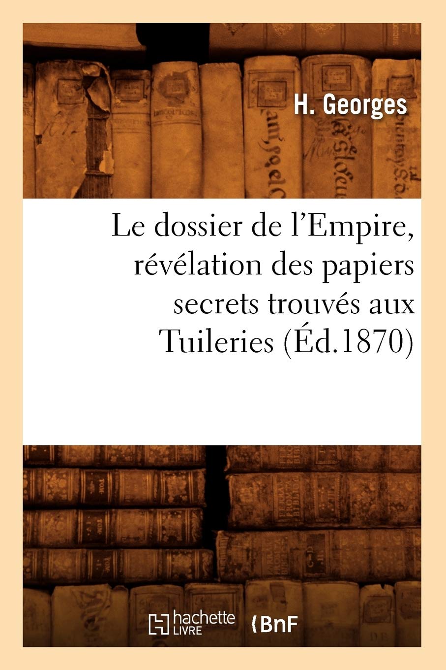 Le Dossier De L'Empire, Rvlation Des Papiers Secrets Trouvs Aux Tuileries (D.1870) (Histoire) (French Edition),Used