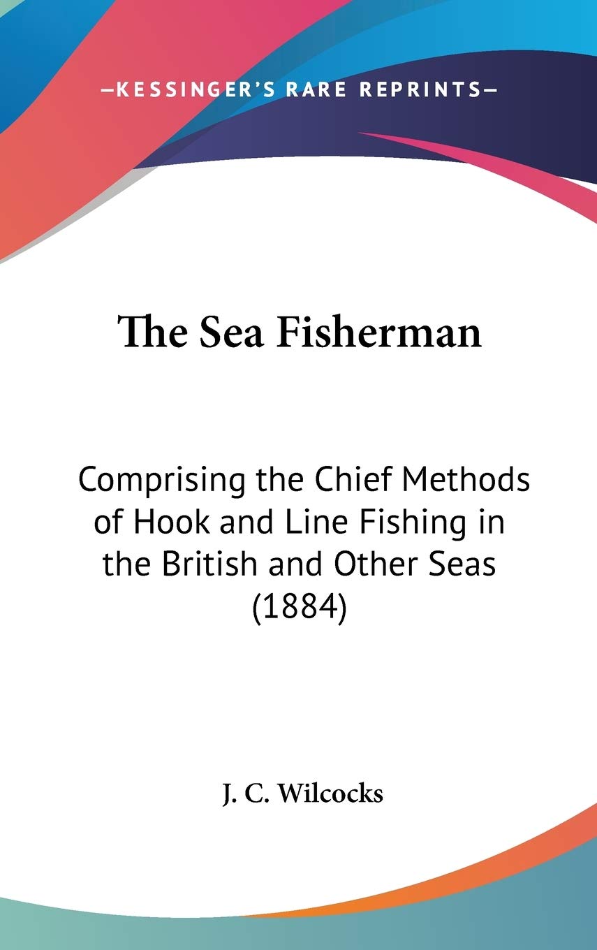 The Sea Fisherman: Comprising The Chief Methods Of Hook And Line Fishing In The British And Other Seas (1884),New