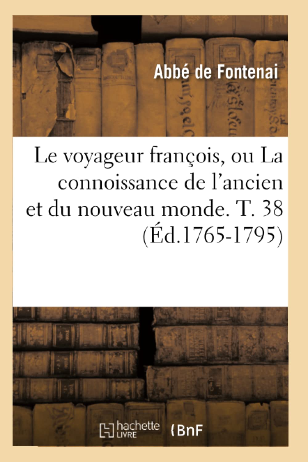 Le Voyageur Franois, Ou La Connoissance De L'Ancien Et Du Nouveau Monde. T. 38 (D.17651795) (Histoire) (French Edition),New