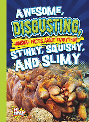 Awesome, Disgusting, Unusual Facts About Everything Stinky, Squishy, And Slimy (Our Gross, Awesome World)