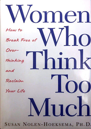 Women Who Think Too Much: How To Break Free Of Overthinking And Reclaim Your Life