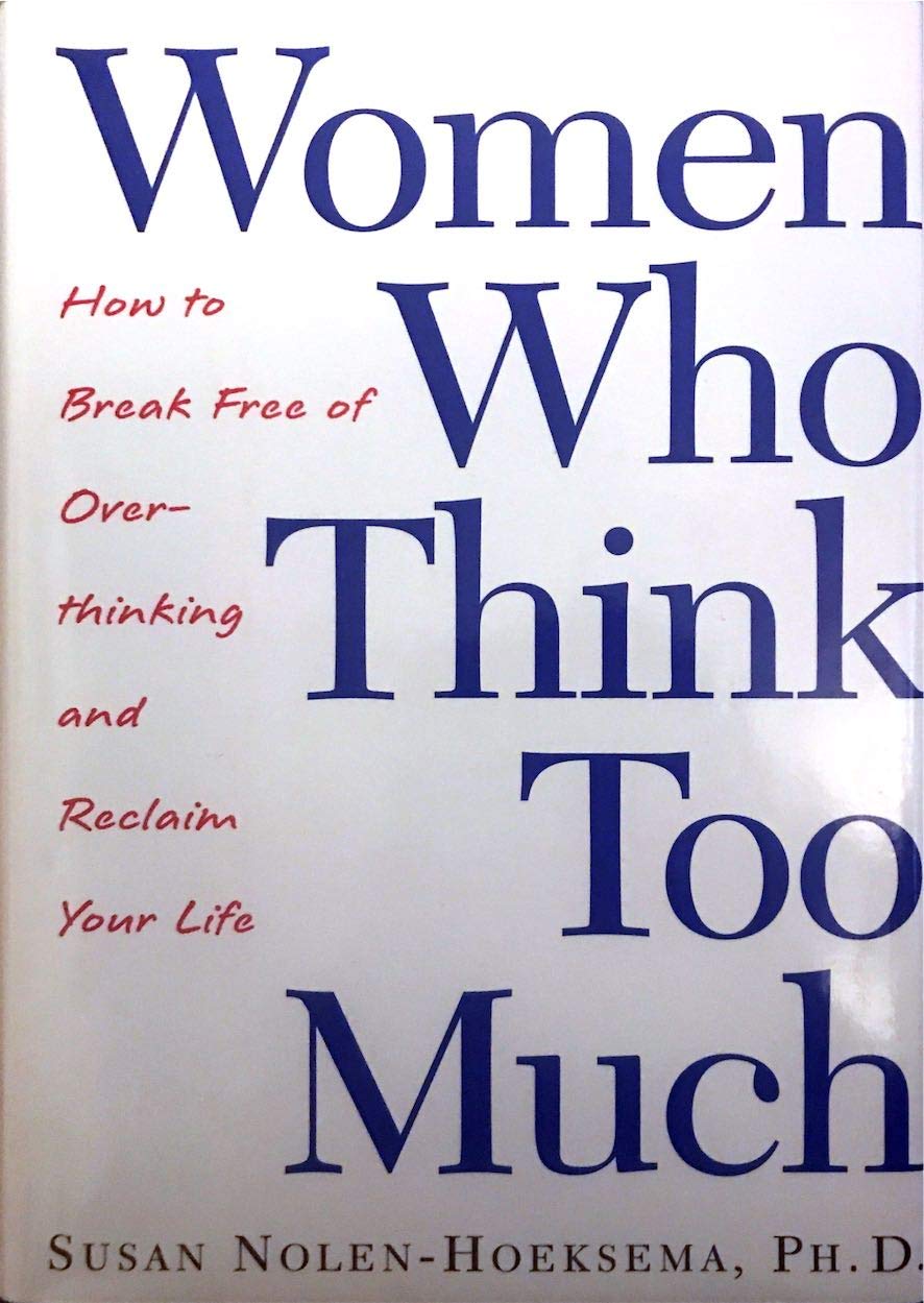 Women Who Think Too Much: How To Break Free Of Overthinking And Reclaim Your Life