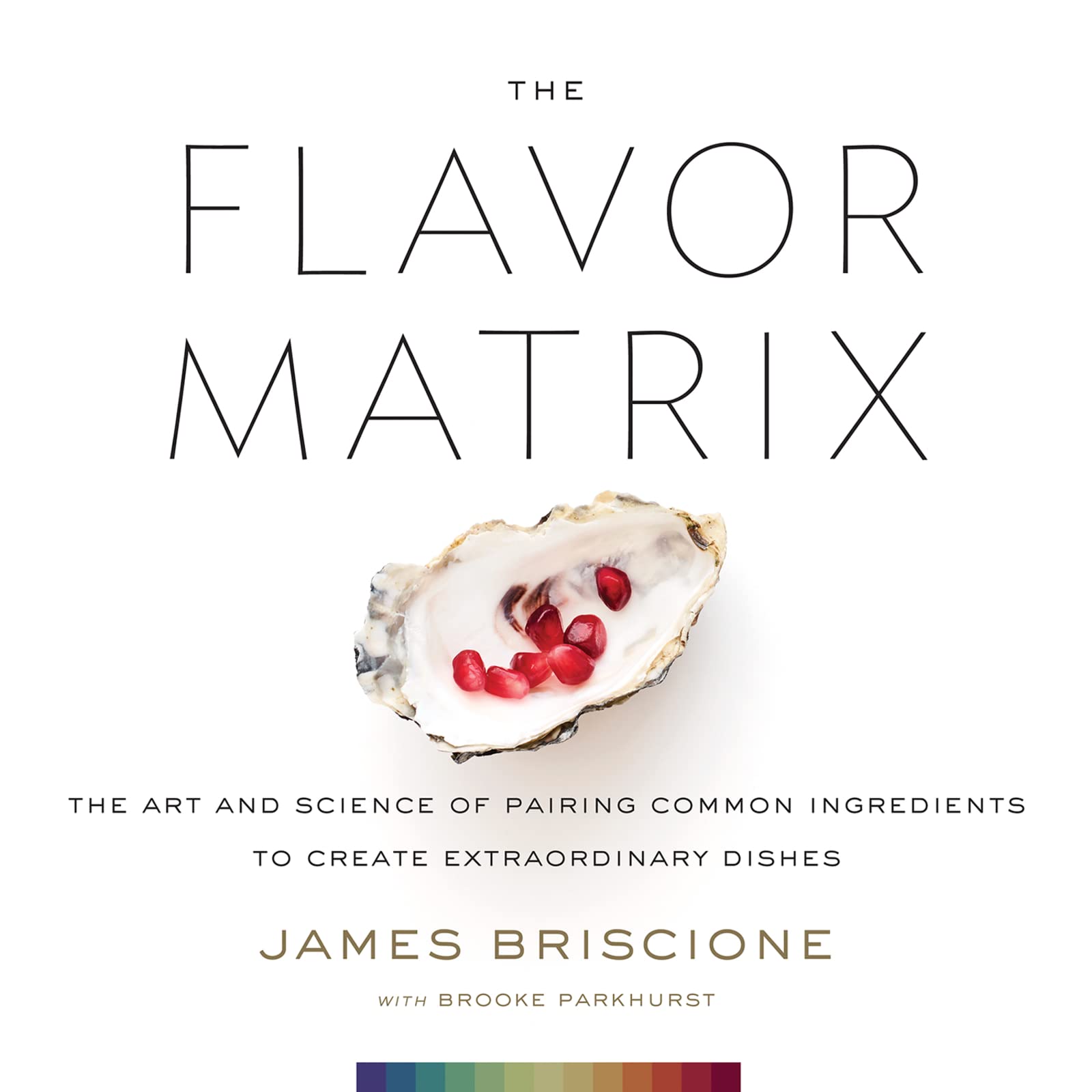 The Flavor Matrix: The Art and Science of Pairing Common Ingredients to Create Extraordinary Dishes,New