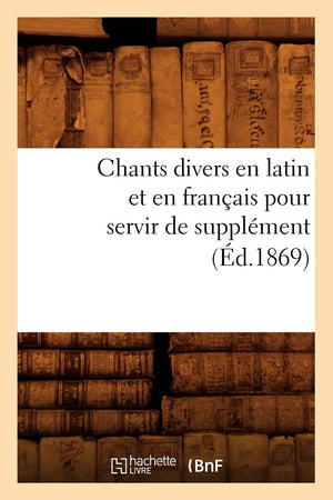 Chants Divers En Latin Et En Franais Pour Servir De Supplment (D.1869) (Arts) (French Edition),New