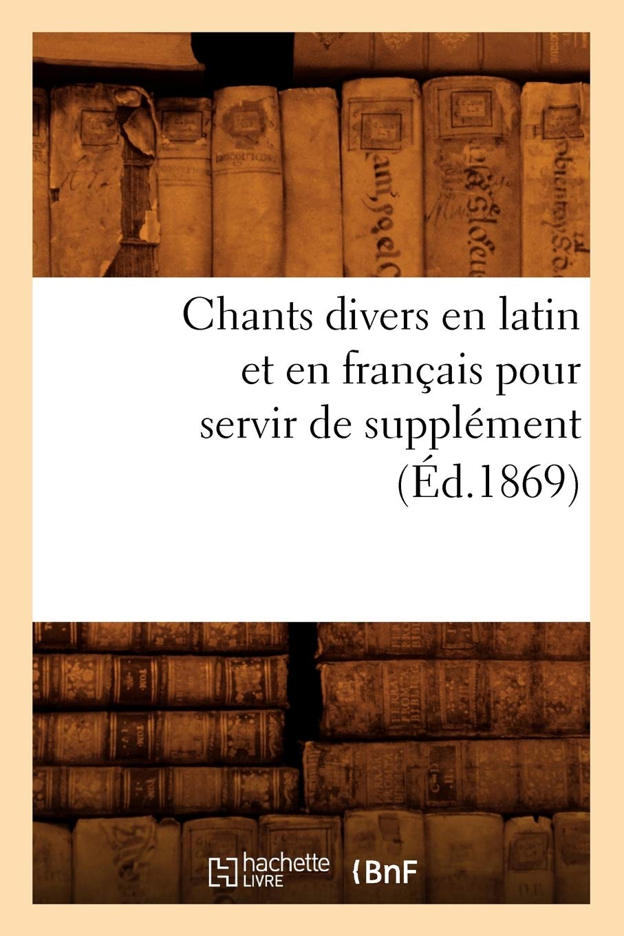 Chants Divers En Latin Et En Franais Pour Servir De Supplment (D.1869) (Arts) (French Edition),New