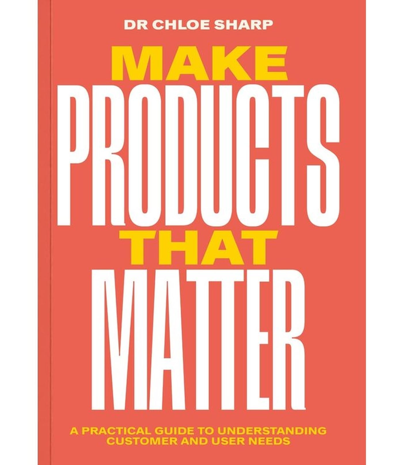 Make Products That Matter: How to use research, testing and experiments in product development,New