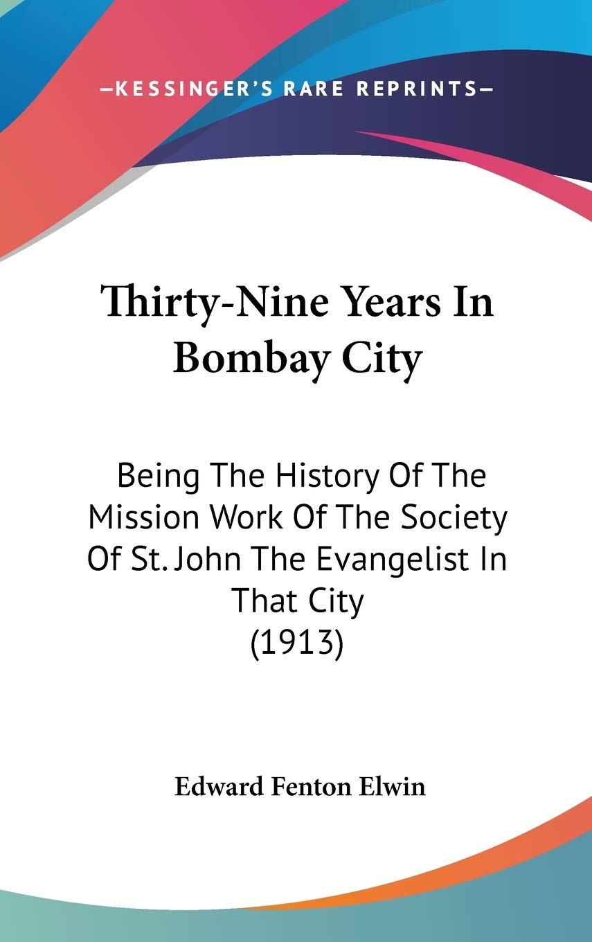 Thirtynine Years In Bombay City: Being The History Of The Mission Work Of The Society Of St. John The Evangelist In That City (,New
