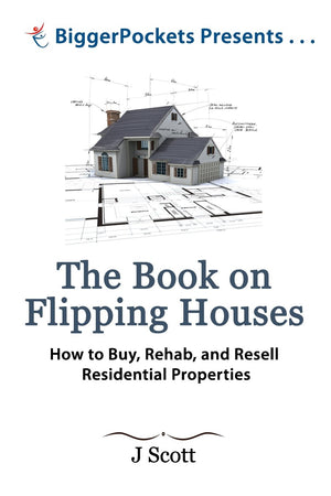 The Book on Flipping Houses: How to Buy, Rehab, and Resell Residential Properties