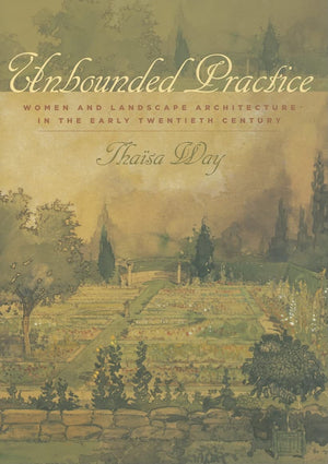 Unbounded Practice: Women and Landscape Architecture in the Early Twentieth Century,New
