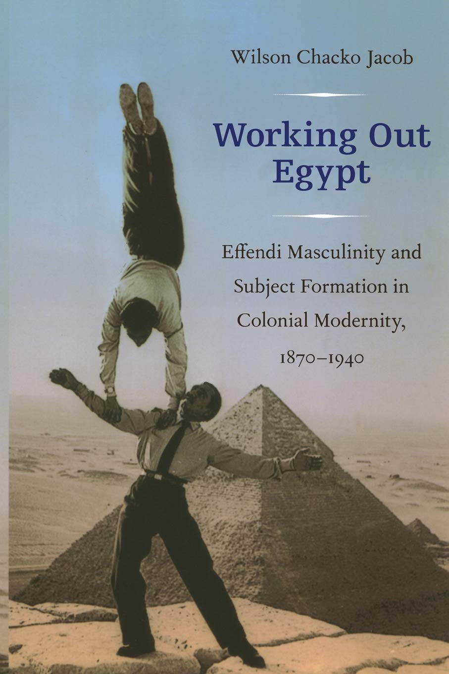 Working Out Egypt: Effendi Masculinity And Subject Formation In Colonial Modernity, 18701940
