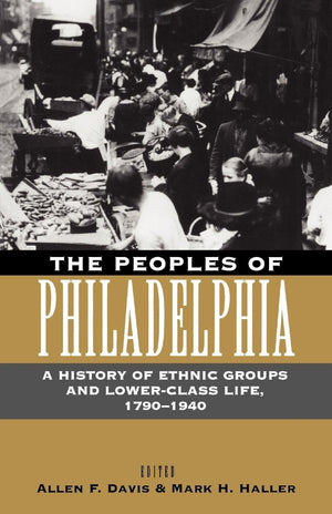 The Peoples Of Philadelphia: A History Of Ethnic Groups And Lowerclass Life, 17901940 (Pennsylvania Paperbacks)