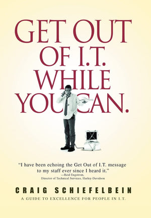 Get Out of I.T. While You Can.: A Guide to Excellence for People in I.T.,New