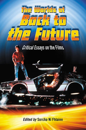 The Worlds Of Back To The Future: Critical Essays On The Films