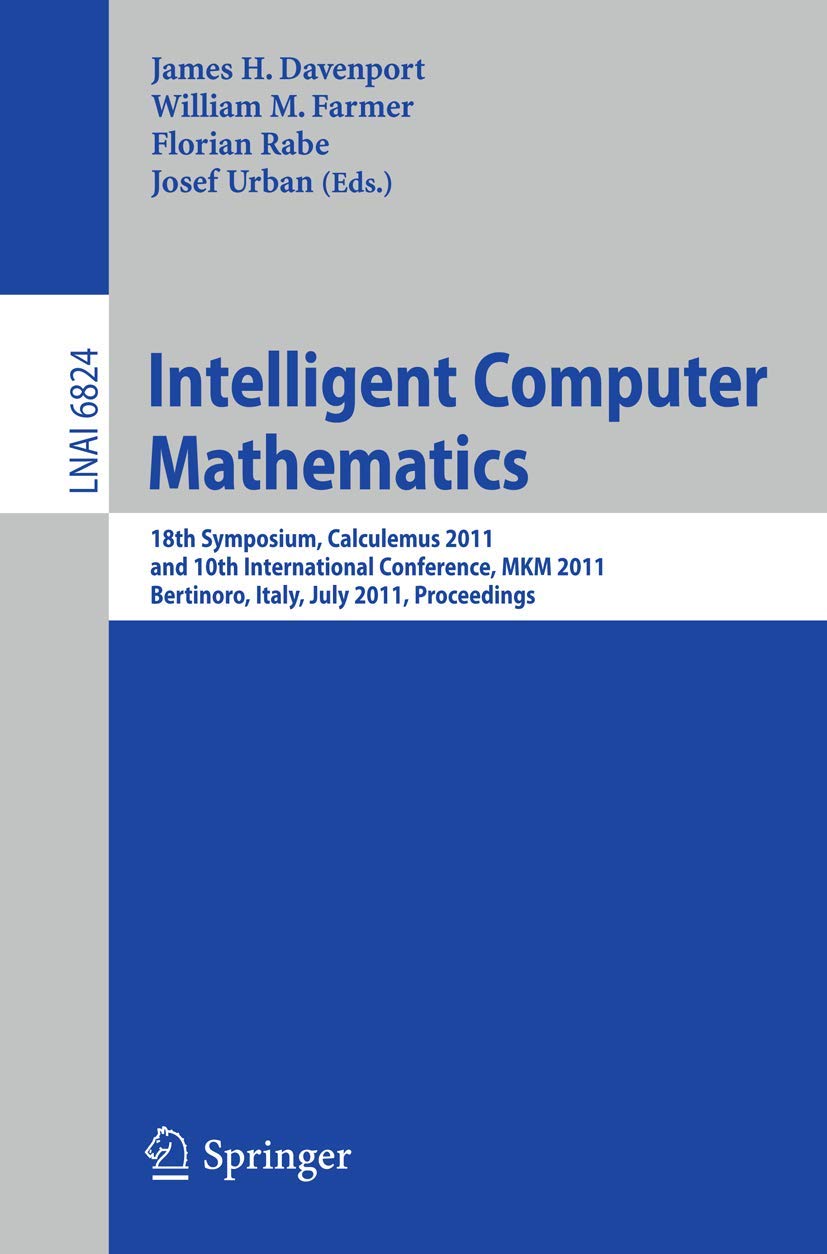 Intelligent Computer Mathematics: 18th Symposium, Calculemus 2011, and 10th International Conference, MKM 2011, Bertinoro, Italy,Used
