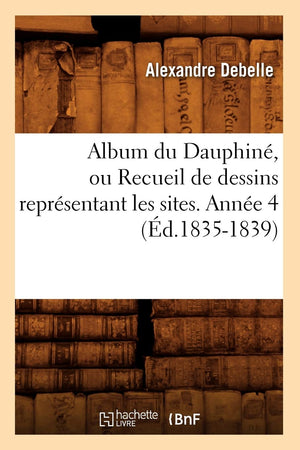 Album Du Dauphin, Ou Recueil De Dessins Reprsentant Les Sites. Anne 4 (D.18351839) (Histoire) (French Edition),New