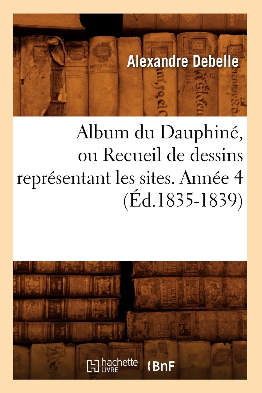 Album Du Dauphin, Ou Recueil De Dessins Reprsentant Les Sites. Anne 4 (D.18351839) (Histoire) (French Edition),New