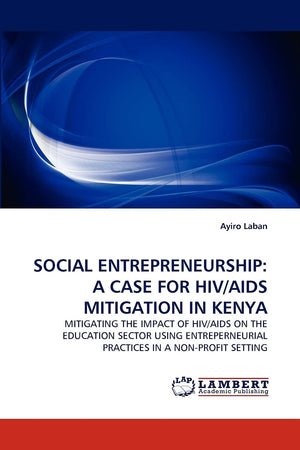 SOCIAL ENTREPRENEURSHIP: A CASE FOR HIV/AIDS MITIGATION IN KENYA: MITIGATING THE IMPACT OF HIV/AIDS ON THE EDUCATION SECTOR USIN,Used