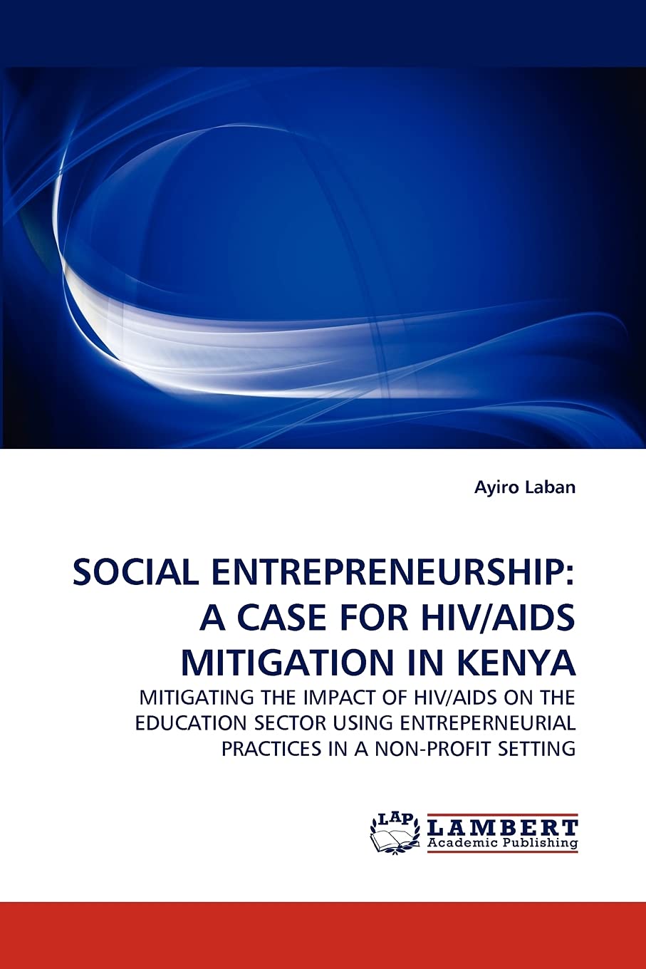 SOCIAL ENTREPRENEURSHIP: A CASE FOR HIV/AIDS MITIGATION IN KENYA: MITIGATING THE IMPACT OF HIV/AIDS ON THE EDUCATION SECTOR USIN,Used