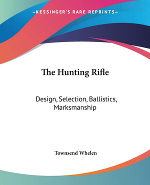 The Hunting Rifle: Design, Selection, Ballistics, Marksmanship,New