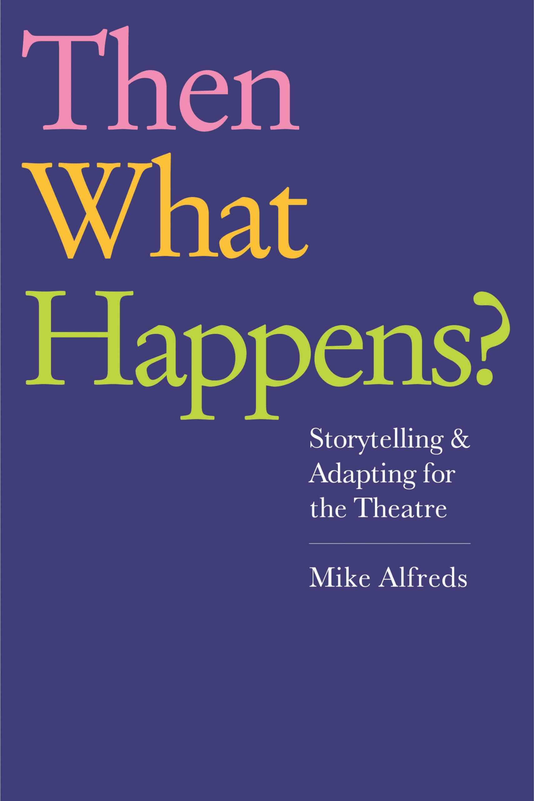 Then What Happens?: Storytelling And Adapting For The Theatre,Used